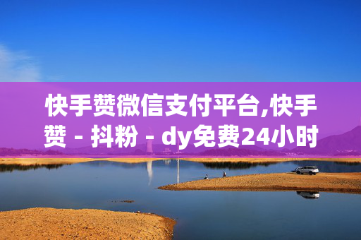 快手赞微信支付平台,快手赞 - 抖粉 - dy免费24小时下单平台低价